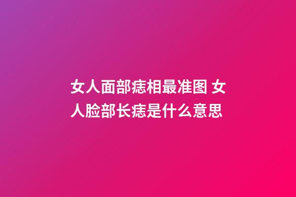 女人面部痣相最准图 女人脸部长痣是什么意思
